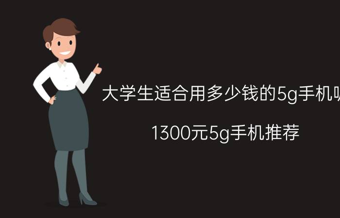 大学生适合用多少钱的5g手机呢 1300元5g手机推荐？